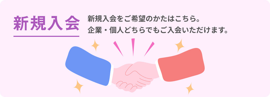 新規入会 新規入会をご希望のかたはこちら。 企業・個人どちらでもご入会いただけます。